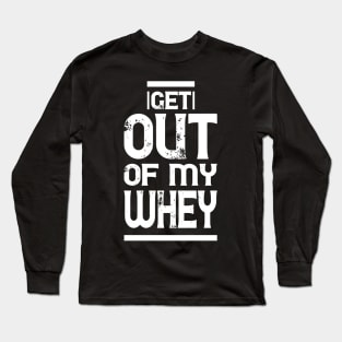 Get out of my Whey - Funny Fitness Gym Workout Gift Long Sleeve T-Shirt